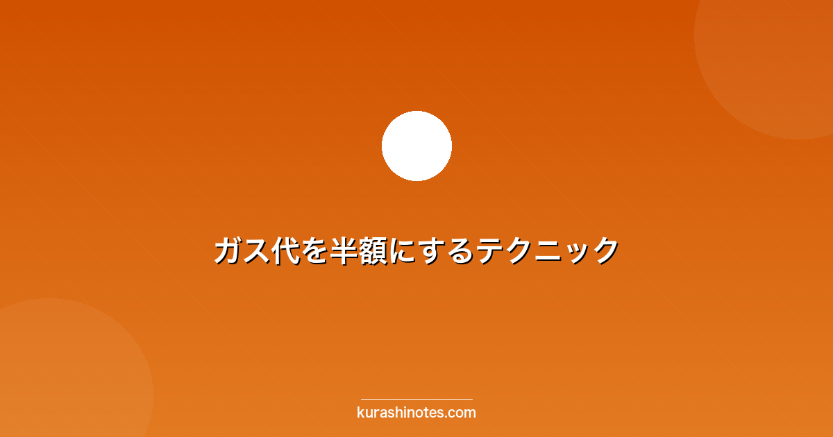ガス代を半額にするテクニック