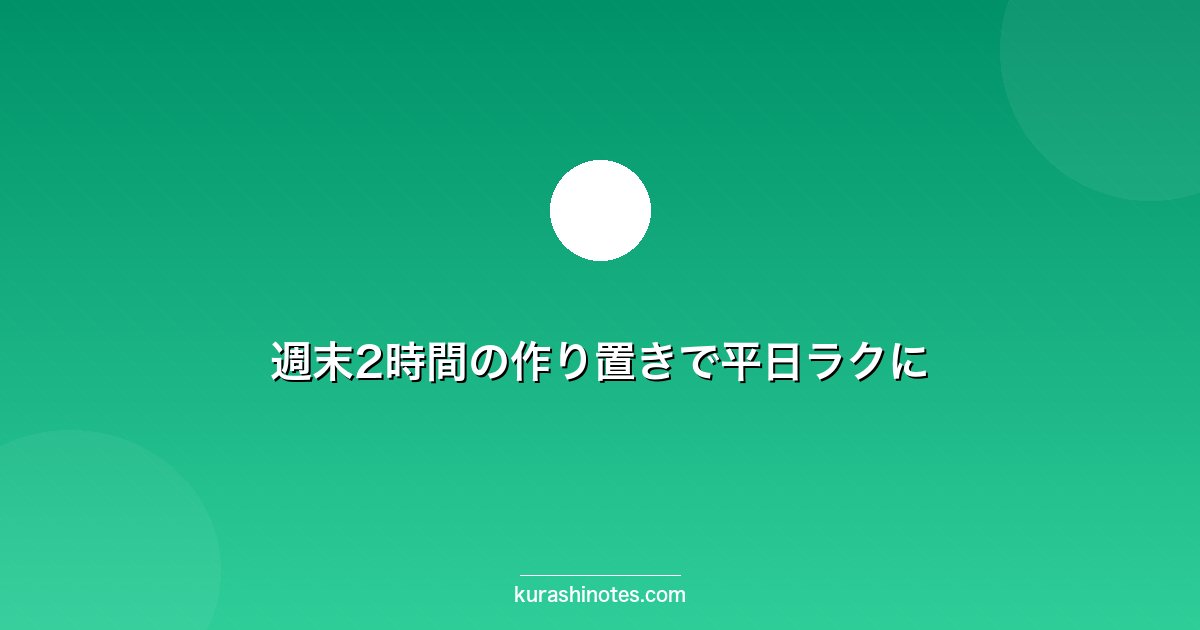 週末2時間の作り置きで平日ラクに