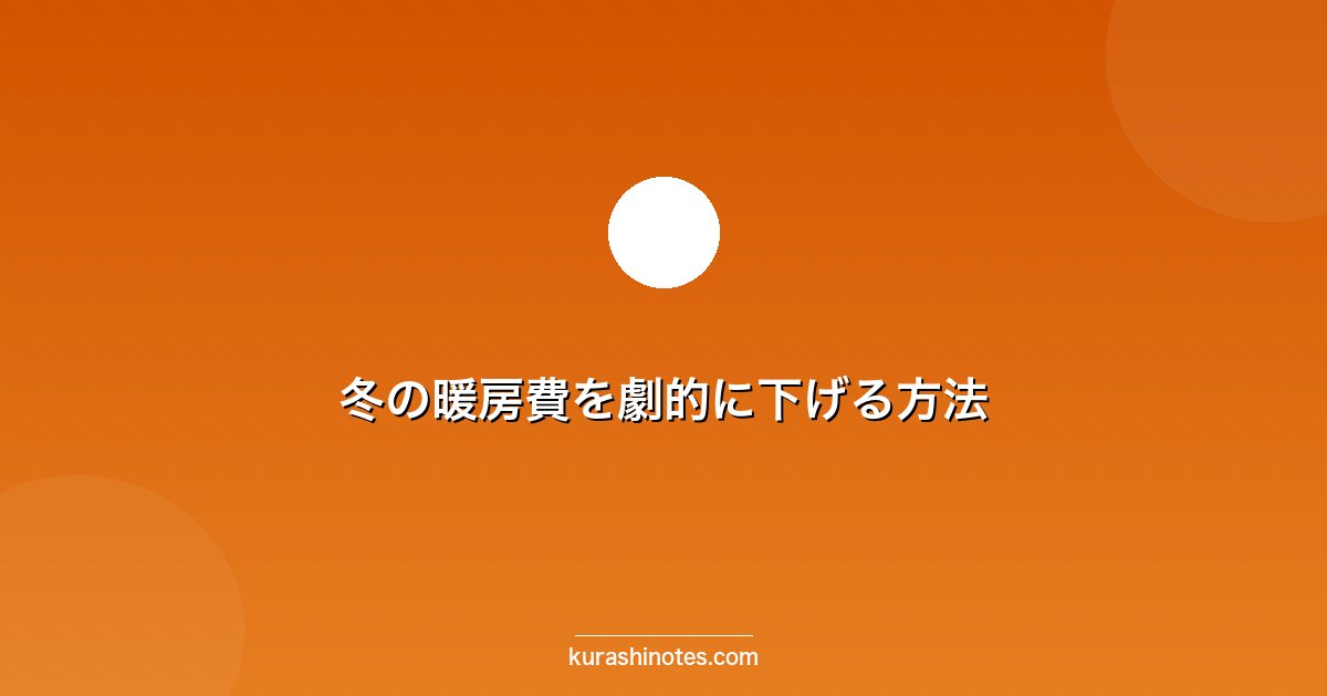 冬の暖房費を劇的に下げる方法